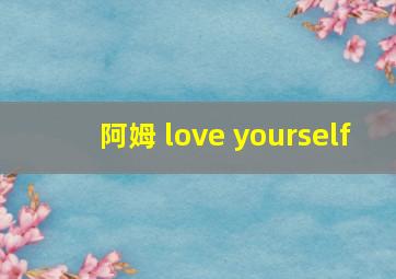 阿姆 love yourself